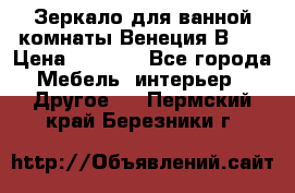 Зеркало для ванной комнаты Венеция В120 › Цена ­ 4 900 - Все города Мебель, интерьер » Другое   . Пермский край,Березники г.